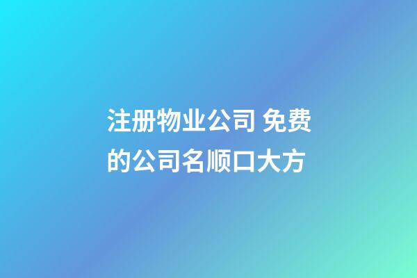 注册物业公司 免费的公司名顺口大方-第1张-公司起名-玄机派